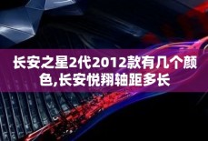 长安之星2代2012款有几个颜色,长安悦翔轴距多长