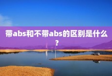带abs和不带abs的区别是什么？
