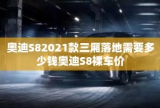 奥迪S82021款三厢落地需要多少钱奥迪S8裸车价