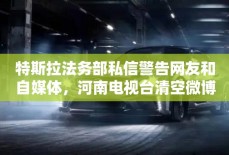 特斯拉法务部私信警告网友和自媒体，河南电视台清空微博
