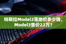 特斯拉Model3落地价多少钱，Model3售价22万？