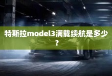 特斯拉model3满载续航是多少？
