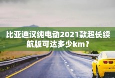 比亚迪汉纯电动2021款超长续航版可达多少km？