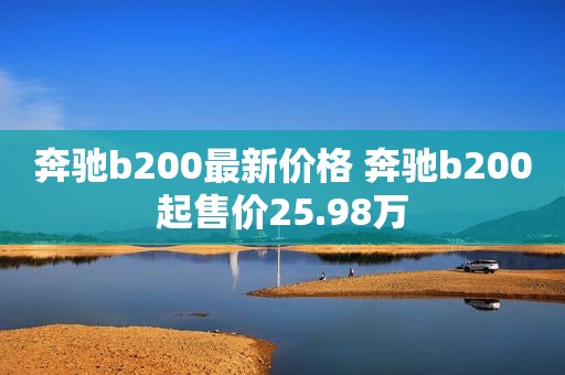 奔驰b200最新价格 奔驰b200起售价25.98万