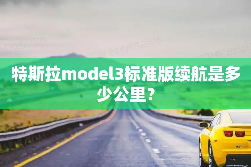 特斯拉model3标准版续航是多少公里？
