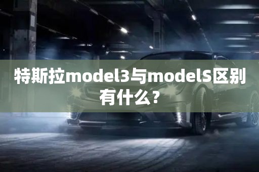 特斯拉model3与modelS区别有什么？
